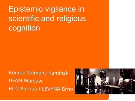 Epistemic vigilance in scientific and religious cognition Konrad Talmont-Kaminski UFAM Warsaw, RCC Aarhus i LEVYNA Brno.