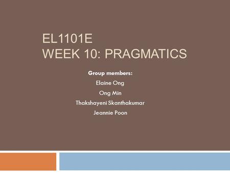 EL1101E WEEK 10: PRAGMATICS Group members: Elaine Ong Ong Min Thakshayeni Skanthakumar Jeannie Poon.