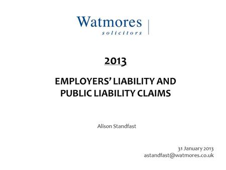 Alison Standfast 31 January 2013 2013 EMPLOYERS’ LIABILITY AND PUBLIC LIABILITY CLAIMS.