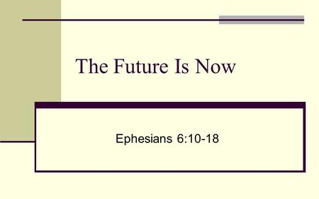 The Future Is Now Ephesians 6:10-18. The Hideous Threat Ephesians 6:12 For our struggle is not against flesh and blood, but against the rulers, against.