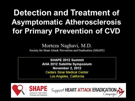 Morteza Naghavi, M.D. Society for Heart Attack Prevention and Eradication (SHAPE) Detection and Treatment of Asymptomatic Atherosclerosis for Primary Prevention.