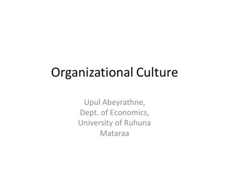 Organizational Culture Upul Abeyrathne, Dept. of Economics, University of Ruhuna Mataraa.
