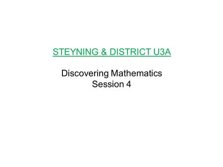STEYNING & DISTRICT U3A Discovering Mathematics Session 4.