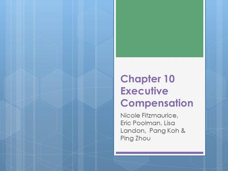 Chapter 10 Executive Compensation Nicole Fitzmaurice, Eric Poolman, Lisa Landon, Pang Koh & Ping Zhou.
