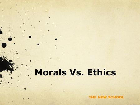 THE NEW SCHOOL Morals Vs. Ethics. THE NEW SCHOOL Morals Vs. Ethics Morals are individual standards of right and wrong based on: Deep-seated personal values.
