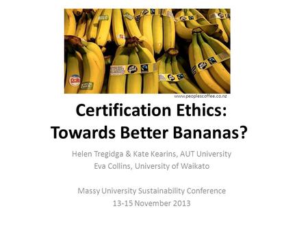 Certification Ethics: Towards Better Bananas? Helen Tregidga & Kate Kearins, AUT University Eva Collins, University of Waikato Massy University Sustainability.