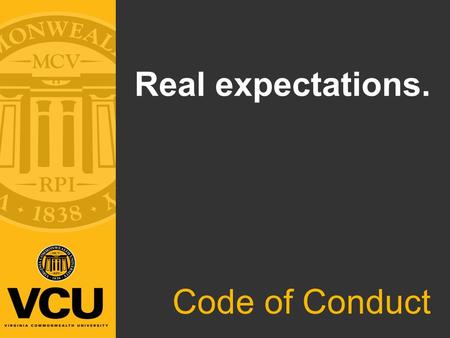 Real expectations. Code of Conduct. What is the Code of Conduct? Purpose: Outline and explain the expected behaviors, values and standards that guide.
