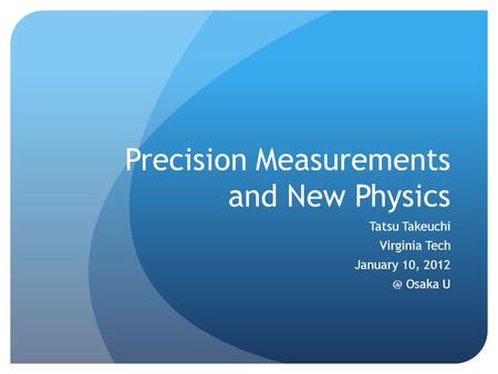 Precision Measurements and New Physics Tatsu Takeuchi Virginia Tech January 10, Osaka U.