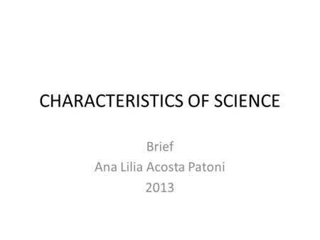 CHARACTERISTICS OF SCIENCE Brief Ana Lilia Acosta Patoni 2013.