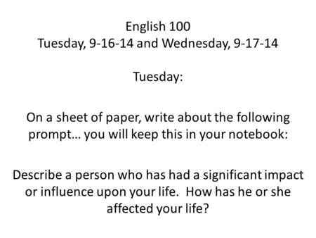 English 100 Tuesday, 9-16-14 and Wednesday, 9-17-14 Tuesday: On a sheet of paper, write about the following prompt… you will keep this in your notebook: