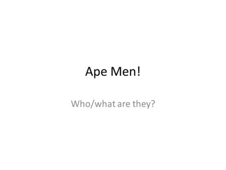 Ape Men! Who/what are they?.