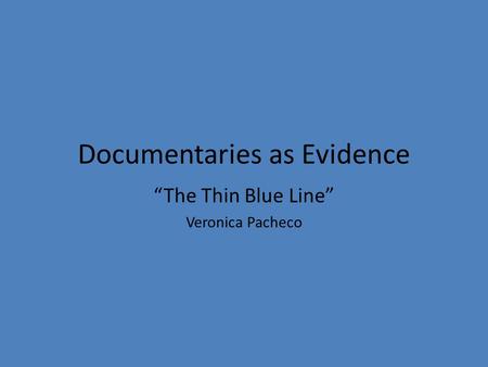 Documentaries as Evidence “The Thin Blue Line” Veronica Pacheco.