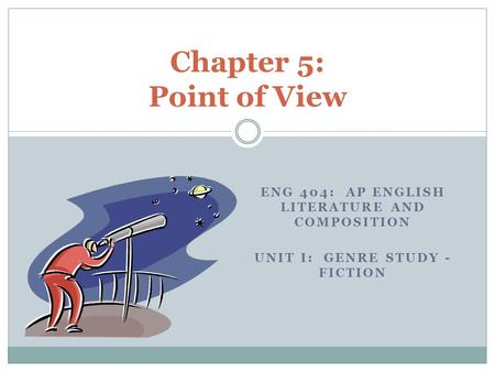 ENG 404: AP ENGLISH LITERATURE AND COMPOSITION UNIT I: GENRE STUDY - FICTION Chapter 5: Point of View.