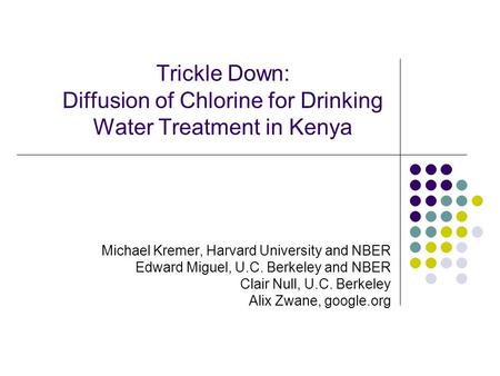 SPRING CLEANING NOTES Trickle Down: Diffusion of Chlorine for Drinking Water Treatment in Kenya -- This work is joint with Michael Kremer of Harvard, Ted.