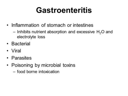 Gastroenteritis Inflammation of stomach or intestines –Inhibits nutrient absorption and excessive H 2 O and electrolyte loss Bacterial Viral Parasites.