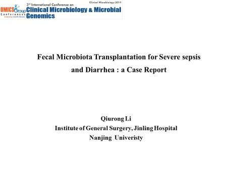 Fecal Microbiota Transplantation for Severe sepsis and Diarrhea : a Case Report Qiurong Li Institute of General Surgery, Jinling Hospital Nanjing Univeristy.