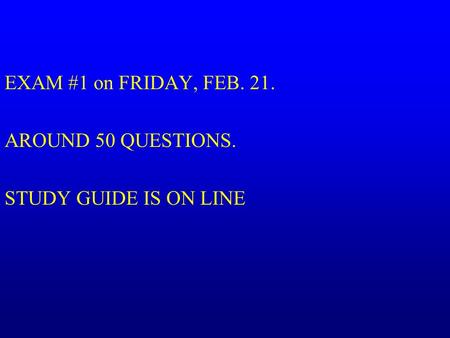 EXAM #1 on FRIDAY, FEB. 21. AROUND 50 QUESTIONS. STUDY GUIDE IS ON LINE.
