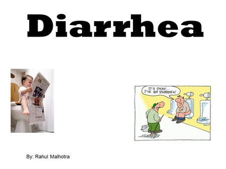 Diarrhea By: Rahul Malhotra. What is Diarrhea? Diarrhea is loose, watery stools. Having diarrhea means passing loose stools three or more times a day.
