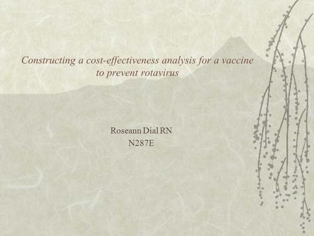Constructing a cost-effectiveness analysis for a vaccine to prevent rotavirus Roseann Dial RN N287E.