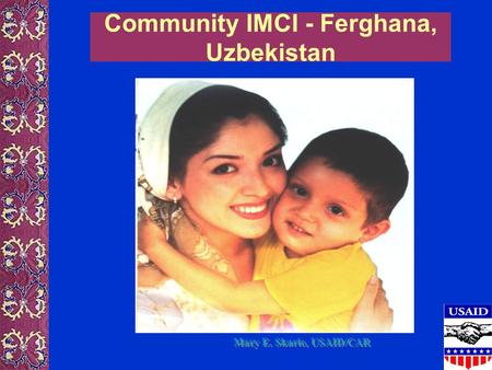 Community IMCI - Ferghana, Uzbekistan Mary E. Skarie, USAID/CAR.