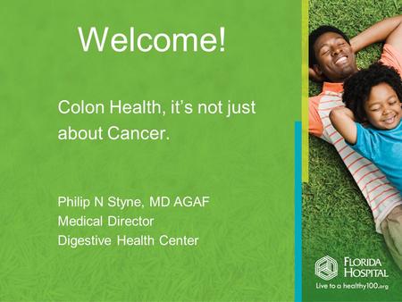 Welcome! Colon Health, it’s not just about Cancer. Philip N Styne, MD AGAF Medical Director Digestive Health Center.