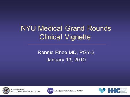 NYU Medical Grand Rounds Clinical Vignette Rennie Rhee MD, PGY-2 January 13, 2010 U NITED S TATES D EPARTMENT OF V ETERANS A FFAIRS.