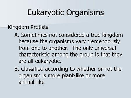 Eukaryotic Organisms Kingdom Protista A. Sometimes not considered a true kingdom because the organisms vary tremendously from one to another. The only.