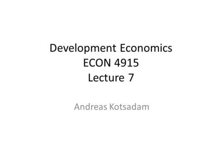 Development Economics ECON 4915 Lecture 7 Andreas Kotsadam.