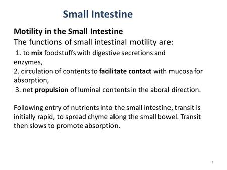 1 Motility in the Small Intestine The functions of small intestinal motility are: 1. to mix foodstuffs with digestive secretions and enzymes, 2. circulation.