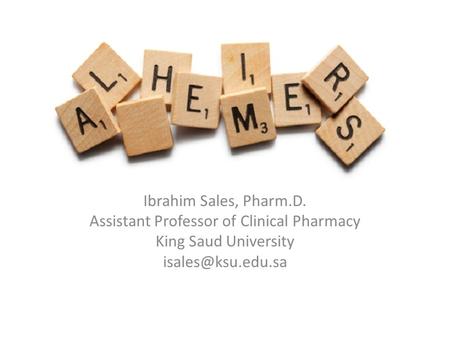 Alzheimer Disease Ibrahim Sales, Pharm.D. Assistant Professor of Clinical Pharmacy King Saud University