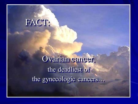 FACT:FACT: Ovarian cancer, the deadliest of the gynecologic cancers… Ovarian cancer, the deadliest of the gynecologic cancers…