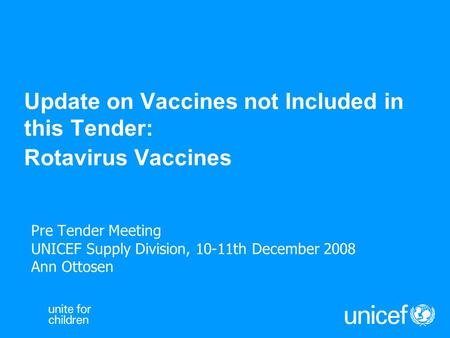 Update on Vaccines not Included in this Tender: Rotavirus Vaccines Pre Tender Meeting UNICEF Supply Division, 10-11th December 2008 Ann Ottosen.