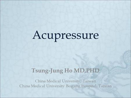Acupressure Tsung-Jung Ho MD,PHD China Medical University, Taiwan
