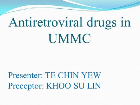 Antiretroviral drugs in UMMC Presenter: TE CHIN YEW Preceptor: KHOO SU LIN.
