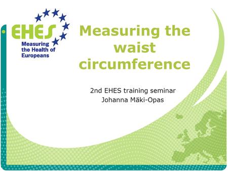 Measuring the waist circumference 2nd EHES training seminar Johanna Mäki-Opas.
