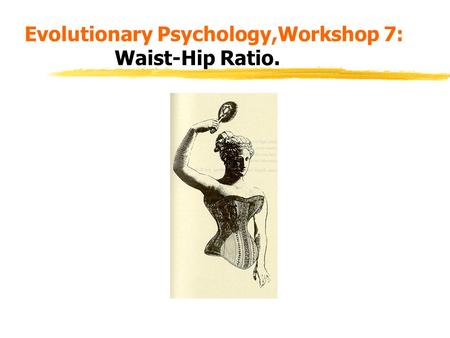 Evolutionary Psychology,Workshop 7: Waist-Hip Ratio.