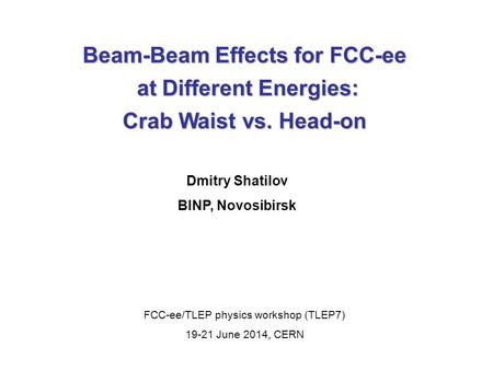 Beam-Beam Effects for FCC-ee at Different Energies: at Different Energies: Crab Waist vs. Head-on Dmitry Shatilov BINP, Novosibirsk FCC-ee/TLEP physics.