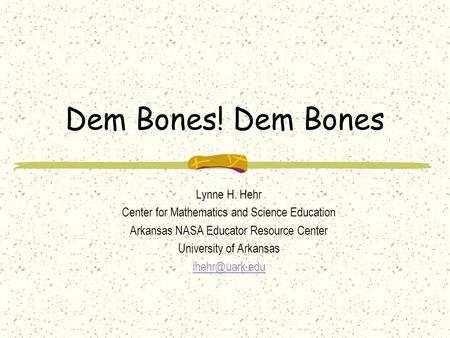 Dem Bones! Dem Bones Lynne H. Hehr Center for Mathematics and Science Education Arkansas NASA Educator Resource Center University of Arkansas