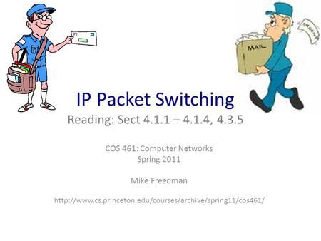 COS 461: Computer Networks Spring 2011 Mike Freedman  IP Packet Switching Reading: Sect 4.1.1.