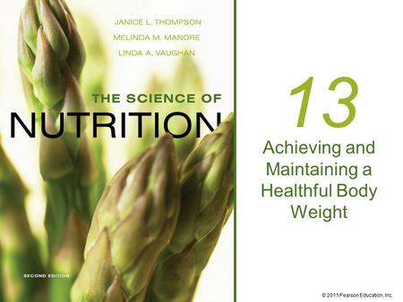 © 2011 Pearson Education, Inc. 13 Achieving and Maintaining a Healthful Body Weight.