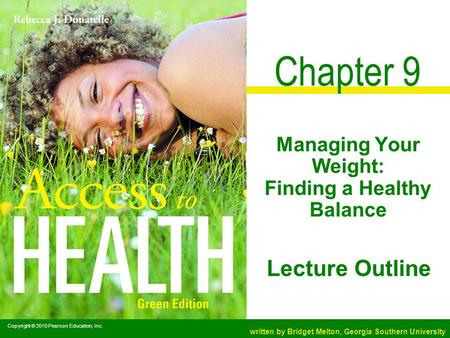 Copyright © 2010 Pearson Education, Inc. written by Bridget Melton, Georgia Southern University Lecture Outline Chapter 9 Managing Your Weight: Finding.
