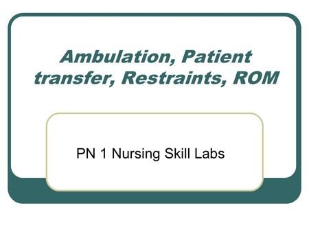 Ambulation, Patient transfer, Restraints, ROM PN 1 Nursing Skill Labs.