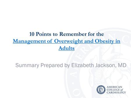 10 Points to Remember for the Management of Overweight and Obesity in Adults Management of Overweight and Obesity in Adults Summary Prepared by Elizabeth.