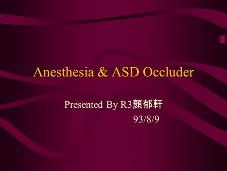 Anesthesia & ASD Occluder Presented By R3 顏郁軒 93/8/9.