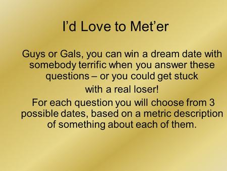 I’d Love to Met’er Guys or Gals, you can win a dream date with somebody terrific when you answer these questions – or you could get stuck with a real loser!
