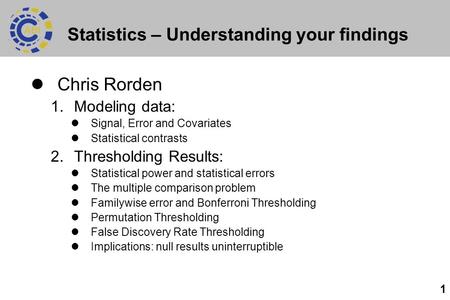 1 Statistics – Understanding your findings Chris Rorden 1.Modeling data: Signal, Error and Covariates Statistical contrasts 2.Thresholding Results: Statistical.
