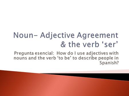 Noun- Adjective Agreement & the verb ‘ser’