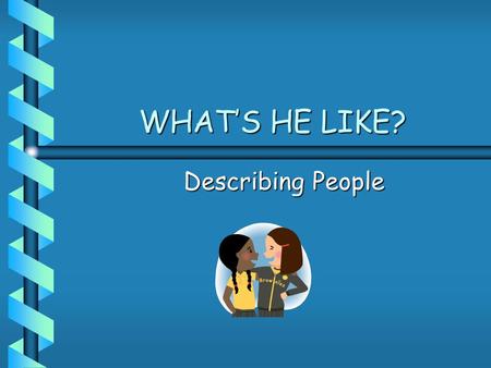 WHAT’S HE LIKE? Describing People.