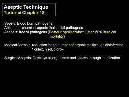 Aseptic Technique Tortorici Chapter 18 Sepsis: Blood born pathogens Antiseptic: chemical agents that inhibit pathogens Asepsis: free of pathogens (Pasteur,