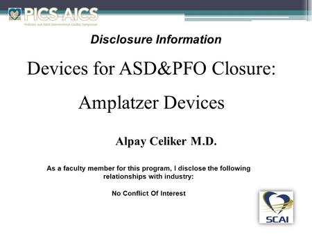 Disclosure Information Devices for ASD&PFO Closure: Amplatzer Devices As a faculty member for this program, I disclose the following relationships with.